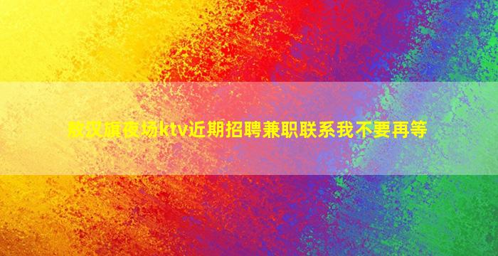 敖汉旗夜场ktv近期招聘兼职联系我不要再等