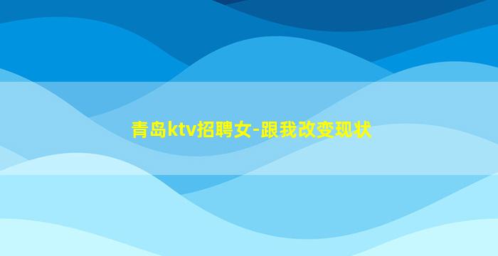 青岛ktv招聘女-跟我改变现状